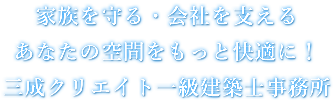 家族を守る・会社を支える、あなたの空間をもっと快適に、三成クリエイト一級建築士事務所